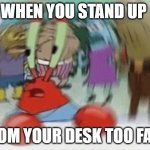 everything seems to be moving | WHEN YOU STAND UP; FROM YOUR DESK TOO FAST | image tagged in mr crabs dizzy,memes,meme,relatable,relatable memes | made w/ Imgflip meme maker