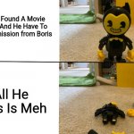 Bendy falls apart | Bendy Found A Movie Poster And He Have To Get Permission from Boris; All He Says Is Meh | image tagged in bendy falls apart | made w/ Imgflip meme maker