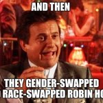 Joe Pesci Goodfellas | AND THEN; THEY GENDER-SWAPPED AND RACE-SWAPPED ROBIN HOOD | image tagged in joe pesci goodfellas | made w/ Imgflip meme maker