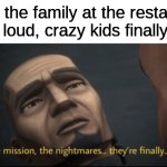 i hate when parents dont get mad at their kids for being a massive disturbance in restaurants | when the family at the restaurant with the loud, crazy kids finally leaves: | image tagged in the mission the nightmares they re finally over | made w/ Imgflip meme maker