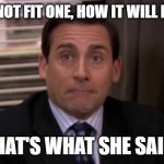 Thats what she said | IT DOES NOT FIT ONE, HOW IT WILL FIT TWO? THAT'S WHAT SHE SAID! | image tagged in thats what she said | made w/ Imgflip meme maker