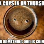 Smiling Coffee | SIX CUPS IN ON THURSDAY; I THINK SOMETHING ODD IS GOING ON... | image tagged in good morning thursday,coffee | made w/ Imgflip meme maker