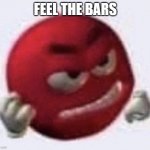 brr | FEEL THE BARS | image tagged in red m m angry | made w/ Imgflip meme maker