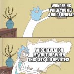 Rick Reveals Truth | WONDERING WHEN YOU GET A VOICE REVEAL? VOICE REVEAL ON MY YOUTUBE WHEN THIS GETS 100 UPVOTES! | image tagged in rick reveals truth | made w/ Imgflip meme maker