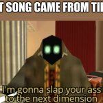 No | THAT SONG CAME FROM TIKTO- | image tagged in i'm gonna slap your ass to the next dimension | made w/ Imgflip meme maker