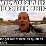 i must get out of here as quick as possible | WHEN YOU SEE YOUR OLD CRUSH IN PUBLIC | image tagged in i must get out of here as quick as possible | made w/ Imgflip meme maker