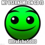 Normal Difficulty Face | MY USERNAME ON GD IS; UltraEcho5000 | image tagged in normal difficulty face | made w/ Imgflip meme maker