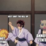 demon slayer | JUST SHUT THE HELL UP; ANNOYING ZENITSU; I'M NOT ANNOYING | image tagged in demon slayer | made w/ Imgflip meme maker