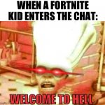 Fortnite was tolerable until the Fortnite kids showed up | WHEN A FORTNITE KID ENTERS THE CHAT: | image tagged in welcome to hell,memes,funny,fortnite | made w/ Imgflip meme maker