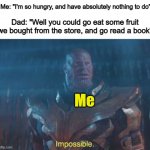 "I know that I'm hungry and bored, but I can't take THOSE suggestions" | Me: "I'm so hungry, and have absolutely nothing to do"; Dad: "Well you could go eat some fruit we bought from the store, and go read a book"; Me | image tagged in thanos impossible | made w/ Imgflip meme maker