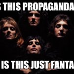 Corrected Propaganda | IS THIS PROPAGANDA? OR IS THIS JUST FANTASY | image tagged in bohemian rhapsody | made w/ Imgflip meme maker