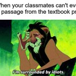 It's not that hard! (˘･_･˘) | When your classmates can't even read a passage from the textbook properly: | image tagged in i'm surrounded by idiots,memes,funny,true story,relatable memes,school | made w/ Imgflip meme maker