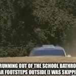 True | ME RUNNING OUT OF THE SCHOOL BATHROOM AFTER I HEAR FOOTSTEPS OUTSIDE (I WAS SKIPPING CLASS) | image tagged in gifs,memes | made w/ Imgflip video-to-gif maker