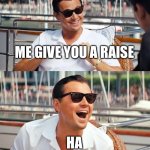 Raise | ASKING MY BOSS FOR A RAISE; ME GIVE YOU A RAISE; HA | image tagged in memes,leonardo dicaprio wolf of wall street,raise,boss | made w/ Imgflip meme maker