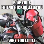 POV: Your Friend Rickrolled you | POV: YOUR FRIEND RICKROLLED YOU; WHY YOU LITTLE | image tagged in kamen rider decade choke ryuki | made w/ Imgflip meme maker