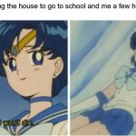 its true | Me leaving the house to go to school and me a few hours later | image tagged in i wont die,sailor moon,school,memes | made w/ Imgflip meme maker