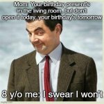 I think we all know what happened next | Mom: Your birthday present's in the living room, but don't open it today, your birthday's tomorrow; 8 y/o me: I swear I won't | image tagged in mr bean smirk | made w/ Imgflip meme maker