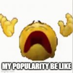 bruh | MY POPULARITY BE LIKE | image tagged in gifs,funny,death,oof,lol | made w/ Imgflip video-to-gif maker