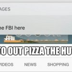 why is the FBI here? | HOW TO OUT PIZZA THE HUT | image tagged in why is the fbi here | made w/ Imgflip meme maker