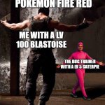 ever played pokemon fire red | REPLAYING POKEMON FIRE RED; ME WITH A LV 100 BLASTOISE; THE BUG TRAINER WITH A LV 5 CATERPIE | image tagged in pink guy vs bane | made w/ Imgflip meme maker
