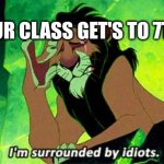 I can't last another day with these people | WHEN YOUR CLASS GET'S TO 7TH GRADE | image tagged in i'm surrounded by idiots | made w/ Imgflip meme maker