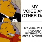 I sound terrible | MY VOICE ANY OTHER DAY; MY VOICE WHEN I RECORD ANYTHING THAT ISN’T A LIVESTREAM | image tagged in tuxedo winnie the pooh grossed reverse | made w/ Imgflip meme maker
