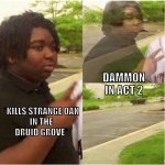 BG3 Karlach is out of reach now ;-; | DAMMON IN ACT 2; *KILLS STRANGE OAX
 IN THE 
DRUID GROVE* | image tagged in peace out | made w/ Imgflip meme maker