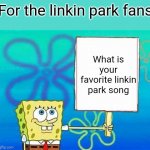 Spongebob Sign | For the linkin park fans; What is your favorite linkin park song | image tagged in spongebob sign | made w/ Imgflip meme maker