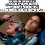 What a great machine! Have you seen the Rambus? | MY FBI AGENT, WHEN I CALL A FRIEND FOR THE 17TH TIME THIS WEEK TO HAVE A PHILOSOPHICAL CONVERSATION ABOUT THE COMPAQ AP550. | image tagged in headphones off,computer nerd,computer,fbi,phone call | made w/ Imgflip meme maker