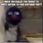 This is my AI-generated caption for my own template. Enjoy! | WHEN YOU REALIZE YOU FORGOT TO INVITE ANYONE TO YOUR BIRTHDAY PARTY | image tagged in grover staring | made w/ Imgflip meme maker