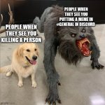 Relatable | PEOPLE WHEN THEY SEE YOU PUTTING A MEME IN #GENERAL IN DISCORD; PEOPLE WHEN THEY SEE YOU KILLING A PERSON | image tagged in dog vs wolf,memes,discord | made w/ Imgflip meme maker
