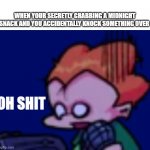 Famous last words | WHEN YOUR SECRETLY GRABBING A MIDNIGHT SNACK AND YOU ACCIDENTALLY KNOCK SOMETHING OVER | image tagged in pico oh shit | made w/ Imgflip meme maker