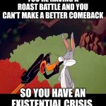 curses | YOU'RE HAVING A ROAST BATTLE AND YOU CAN'T MAKE A BETTER COMEBACK; SO YOU HAVE AN EXISTENTIAL CRISIS. | image tagged in daffy duck argument fail,memes,fun,self deprication | made w/ Imgflip meme maker