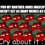 comment a lot | POV MY BROTHER JOINS IMGFLIP AND DOESN'T GET AS MANY MEMES AS I HAVE. | image tagged in gifs,comments | made w/ Imgflip video-to-gif maker