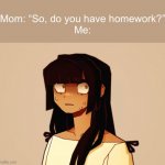 How am I supposed to know that? | Mom: “So, do you have homework?”
Me: | image tagged in surprised tamari | made w/ Imgflip meme maker