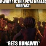POV:Where is this pizza MrBeast?? | POV:WHERE IS THIS PIZZA MRBEAST?
MRBEAST:; *GETS RUNAWAY* | image tagged in mrbeast gets runaway,mrbeast,teenage mutant ninja turtles mutant mayhem,movie,meme,shitpost | made w/ Imgflip meme maker