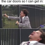 Let me in | Me waiting for mom to unlock the car doors so I can get in: | image tagged in let me in | made w/ Imgflip meme maker