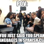 one time I said, Hablo Ingles, Espanol, y Aleman | POV:; YOU JUST SAID YOU SPEAK 3 LANGUAGES IN SPANISH CLASS | image tagged in girls in class looking back | made w/ Imgflip meme maker
