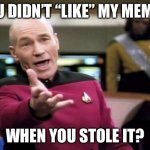 Social media etiquette | YOU DIDN’T “LIKE” MY MEMES; WHEN YOU STOLE IT? | image tagged in startrek | made w/ Imgflip meme maker