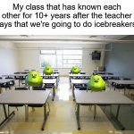 We really don't need to do that...it's embarassing (。﹏。*) | My class that has known each other for 10+ years after the teacher says that we're going to do icebreakers: | image tagged in empty classroom,memes,funny,true story,relatable memes,school | made w/ Imgflip meme maker