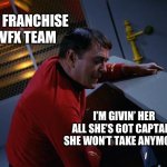 More power scotty | FF FRANCHISE VFX TEAM; I’M GIVIN’ HER ALL SHE’S GOT CAPTAIN, SHE WON’T TAKE ANYMORE! | image tagged in scotty more power | made w/ Imgflip meme maker