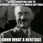 Auf der Heide blüht ein kleines Blümelein | SEEING ARGENTINA LOSE TO GERMANY DURING 2014 WORLD CUP FINAL; AHHH WHAT A HERITAGE | image tagged in hitler laugh | made w/ Imgflip meme maker