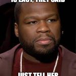 it's easy, they said | HAVING A GIRLFRIEND IS EASY, THEY SAID; JUST TELL HER YOU LIKE HER, THEY SAID | image tagged in pissed 50 cent | made w/ Imgflip meme maker