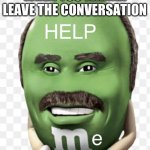When you wanna leave the conversation | WHEN YOU WANNA LEAVE THE CONVERSATION | image tagged in dr phil mnm help me | made w/ Imgflip meme maker