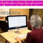 Meme Man Reserch | ME COPYING EVERYTHING FROM WIKIPEDIA BUT USING ANOTHER SITE FOR ONE WORD | image tagged in meme man reserch | made w/ Imgflip meme maker
