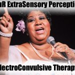 Psychic Psychiatric Psychopaths | ouR ExtraSensory Perception; ElectroConvulsive Therapy | image tagged in aretha,psych | made w/ Imgflip meme maker