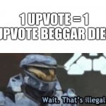 Someone: *upvotes* Me: X_X | 1 UPVOTE = 1 UPVOTE BEGGAR DIES | image tagged in wait that s illegal | made w/ Imgflip meme maker