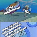 Look at any Gen Z meme, and you'll understand the meme (Unless you're THE gen Z who likes it) | The world/internet:; Me:; The world/internet:; Me:; Worse and worse memes getting more and more popular than actually funny memes; The world/internet:; Me: | image tagged in squidward kicks the boat,discussion,memes,relatable memes,smart | made w/ Imgflip meme maker