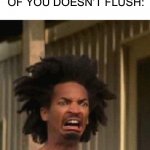 Disgusted Face | WHEN THE YOU ARE AT A PUBLIC BATHROOM AND THE PERSON AHEAD OF YOU DOESN’T FLUSH: | image tagged in disgusted face | made w/ Imgflip meme maker