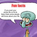 Fun Facts with Squidward (full blank) | Fun facts; If you post your whole life on fb,its likely thats some people will know about your life | image tagged in fun facts with squidward full blank | made w/ Imgflip meme maker